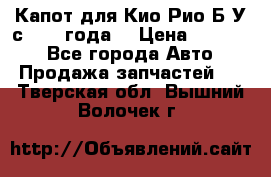 Капот для Кио Рио Б/У с 2012 года. › Цена ­ 14 000 - Все города Авто » Продажа запчастей   . Тверская обл.,Вышний Волочек г.